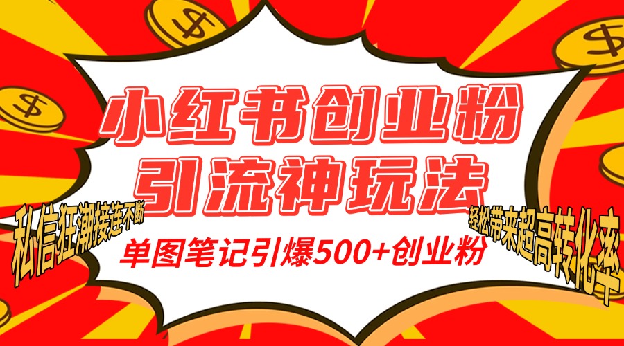 小红书创业粉引流神玩法，单图笔记引爆500+精准创业粉丝，私信狂潮接连不断，单条笔记轻松带来超高转化率！-六道网创