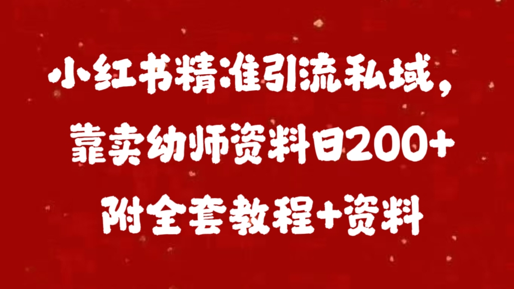 小红书精准引流私域，靠卖幼师资料日200+附全套资料-六道网创