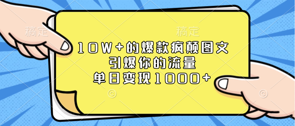 10W+的爆款疯颠图文，引爆你的流量，单日变现1000+-六道网创