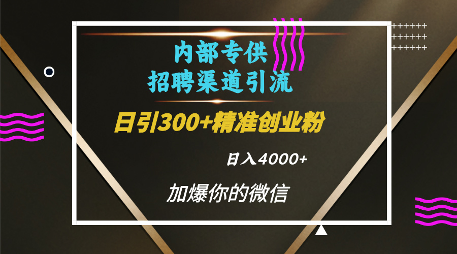 内部招聘引流技术，很实用的引流方法，流量巨大小白轻松上手日引300+精准创业粉，单日可变现4000+-六道网创