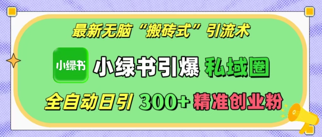 最新无脑“搬砖式”引流术，小绿书引爆私域圈，全自动日引300+精准创业粉！-六道网创