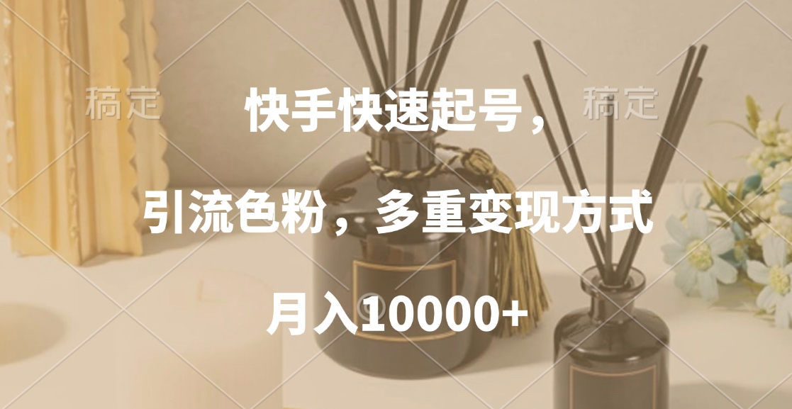 快手快速起号，引流色粉，多重变现方式，月入10000+-六道网创