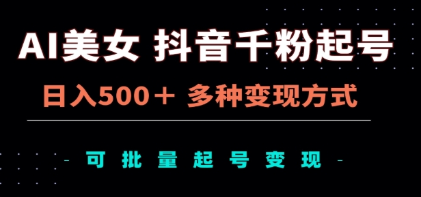 AI美女抖音千粉起号玩法，日入500＋，多种变现方式，可批量矩阵起号出售！-六道网创