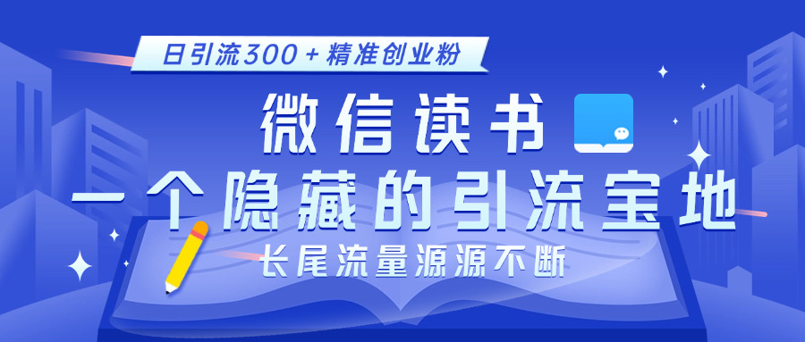 微信读书，一个隐藏的引流宝地。不为人知的小众打法，日引流300＋精准创业粉，长尾流量源源不断-六道网创